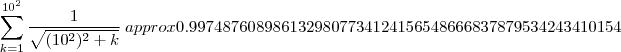 \sum_{k=1}^{10^2} \frac{1}{\sqrt{(10^2)^2 + k} }      \ approx  0.9974876089861329807734124156548666837879534243410154