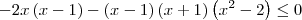 -2x\left(x-1 \right) - \left(x-1\right)(x+1)\left({x}^{2} - 2 \right) \leq 0 -2x\left(x-1 \right) - \left(x-1\right)(x+1)\left({x}^{2} - 2 \right) \leq 0