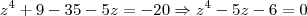 z^4 +9 -35 -5z = -20 \Rightarrow z^4 -5z -6 = 0 z^4 +9 -35 -5z = -20 \Rightarrow z^4 -5z -6 = 0