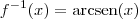 f^{-1}(x) = \textrm{arcsen} (x)