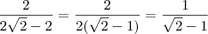 \frac{2}{2 \sqrt{2} -2} = \frac{2}{2(\sqrt{2} - 1)} = \frac{1}{\sqrt{2} -1} \frac{2}{2 \sqrt{2} -2} = \frac{2}{2(\sqrt{2} - 1)} = \frac{1}{\sqrt{2} -1}
