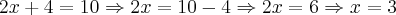 2x+4=10 \Rightarrow 2x=10-4 \Rightarrow 2x=6 \Rightarrow x=3 2x+4=10 \Rightarrow 2x=10-4 \Rightarrow 2x=6 \Rightarrow x=3