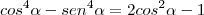 {cos}^{4}\alpha - {sen}^{4}\alpha = 2 {cos}^{2}\alpha - 1 {cos}^{4}\alpha - {sen}^{4}\alpha = 2 {cos}^{2}\alpha - 1