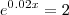 e^{0.02x}=2