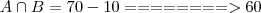 A \cap B = 70 - 10 ========> 60 A \cap B = 70 - 10 ========> 60