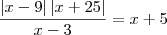 \frac{\left|x-9 \right|\left|x+25 \right|}{x-3}=x+5 \frac{\left|x-9 \right|\left|x+25 \right|}{x-3}=x+5