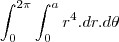 \int_{0}^{2\pi}\int_{0}^{a}r^4.dr.d\theta \int_{0}^{2\pi}\int_{0}^{a}r^4.dr.d\theta