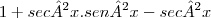 1+sec²x.sen²x-sec²x 1+sec²x.sen²x-sec²x