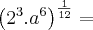 \left(2^3.a^6 \right)^{\frac{1}{12}} = \left(2^3.a^6 \right)^{\frac{1}{12}} =