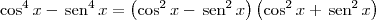 \cos^4 x - \,\textrm{sen}^4\,x = \left(\cos^2 x - \,\textrm{sen}^2 \,x\right)\left(\cos^2 x + \,\textrm{sen}^2\,x\right) \cos^4 x - \,\textrm{sen}^4\,x = \left(\cos^2 x - \,\textrm{sen}^2 \,x\right)\left(\cos^2 x + \,\textrm{sen}^2\,x\right)