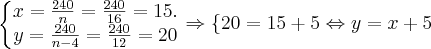 \left\{\begin{matrix}
x = \frac{240}{n} = \frac{240}{16} =15 .
\\
y = \frac{240}{n-4} = \frac{240}{12} = 20
\end{matrix}\right. \Rightarrow \left \{ 20 = 15+5\Leftrightarrow y=x+5 \right.