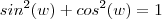 sin^2(w) + cos^2(w) = 1 sin^2(w) + cos^2(w) = 1