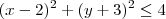 (x-2)^2 + (y+3)^2 \leq 4