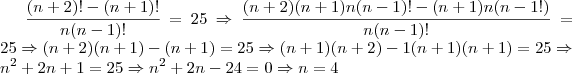 \frac{(n+2)!-(n+1)!}{n(n-1)!}=25 \Rightarrow \frac{(n+2)(n+1)n(n-1)!-(n+1)n(n-1!)}{n(n-1)!}=25 \Rightarrow (n+2)(n+1)-(n+1)=25 \Rightarrow (n+1){(n+2) - 1}
(n+1)(n+1) = 25 \Rightarrow n^2+2n+1 = 25 \Rightarrow n^2+2n-24= 0 \Rightarrow n=4