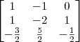 \begin{bmatrix}
1 & -1 & 0\\
1 & -2 & 1\\
-\frac{3}{2} & \frac{5}{2} & -\frac{1}{2}\\
\end{bmatrix} \begin{bmatrix}
1 & -1 & 0\\
1 & -2 & 1\\
-\frac{3}{2} & \frac{5}{2} & -\frac{1}{2}\\
\end{bmatrix}