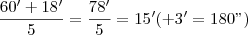 \frac{60'+18'}{5}=\frac{78'}{5}= 15' (+3'=180") \frac{60'+18'}{5}=\frac{78'}{5}= 15' (+3'=180")