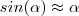 sin(\alpha) \approx \alpha sin(\alpha) \approx \alpha