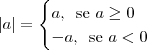 |a| = \begin{cases}a,\,\textrm{ se }a \geq 0 \\ -a,\,\textrm{ se } a < 0\end{cases}