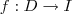 f: D \rightarrow I f: D \rightarrow I