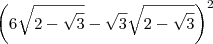 \left(6\sqrt{2-\sqrt{3}}-\sqrt{3}\sqrt{2-\sqrt{3}}\right)^2