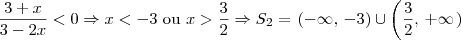 \frac{3+x}{3-2x} < 0 \Rightarrow x < -3 \textrm{ ou } x > \frac{3}{2} \Rightarrow S_2 = \left.(-\infty,\,-3\right)\cup \left(\frac{3}{2},\,+\infty\right.) \frac{3+x}{3-2x} < 0 \Rightarrow x < -3 \textrm{ ou } x > \frac{3}{2} \Rightarrow S_2 = \left.(-\infty,\,-3\right)\cup \left(\frac{3}{2},\,+\infty\right.)