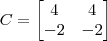 C = \begin{bmatrix} 4 & 4 \\ -2 & -2 \end{bmatrix} C = \begin{bmatrix} 4 & 4 \\ -2 & -2 \end{bmatrix}