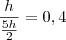 \frac{h}{\frac{5h}{2}} =0,4 \frac{h}{\frac{5h}{2}} =0,4
