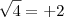 \sqrt{4} = +2 \sqrt{4} = +2