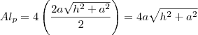 Al_p = 4\left(\frac{2a \sqrt{h^2 + a^2}}{2}\right) = 4a\sqrt{h^2 + a^2} Al_p = 4\left(\frac{2a \sqrt{h^2 + a^2}}{2}\right) = 4a\sqrt{h^2 + a^2}