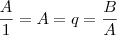 \frac{A}{1} = A = q = \frac{B}{A} \frac{A}{1} = A = q = \frac{B}{A}