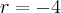 r = -4
