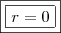\boxed{\boxed{r = 0}} \boxed{\boxed{r = 0}}