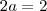 2a=2