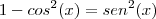 1-cos^2(x)=sen^2(x) 1-cos^2(x)=sen^2(x)