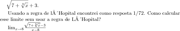\sqrt[]{7+\sqrt[3]{x}}+3. 

Usando a regra de l´Hopital encontrei como resposta 1/72. Como calcular esse limite sem usar a regra de L´Hopital?




   \lim_{x\rightarrow8}\frac{\sqrt[]{7+\sqrt[3]{x}}-3}{x-8}