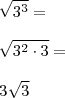 \\ \sqrt{3^3} = \\\\ \sqrt{3^2 \cdot 3} = \\\\ 3\sqrt{3}