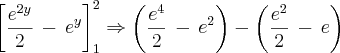 \left [ \frac{e^{2y}}{2}\,-\,e^y \right ]_{1}^{2}\Rightarrow \left ( \frac{e^{4}}{2}\,-\,e^2 \right )-\left ( \frac{e^{2}}{2}\,-\,e \right )