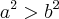 a^2 > b^2 a^2 > b^2