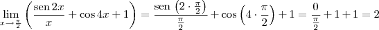 \lim_{x\to \frac{\pi}{2}}\left(\frac{\textrm{sen}\, 2x}{x} + \cos 4x + 1\right) = \frac{\textrm{sen}\,\left(2\cdot \frac{\pi}{2}\right)}{\frac{\pi}{2}}+\cos \left(4\cdot \frac{\pi}{2}\right) + 1 = \frac{0}{\frac{\pi}{2}} + 1 + 1 = 2 \lim_{x\to \frac{\pi}{2}}\left(\frac{\textrm{sen}\, 2x}{x} + \cos 4x + 1\right) = \frac{\textrm{sen}\,\left(2\cdot \frac{\pi}{2}\right)}{\frac{\pi}{2}}+\cos \left(4\cdot \frac{\pi}{2}\right) + 1 = \frac{0}{\frac{\pi}{2}} + 1 + 1 = 2