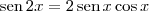 \textrm{sen}\,2x = 2 \,\textrm{sen}\,x \cos x \textrm{sen}\,2x = 2 \,\textrm{sen}\,x \cos x