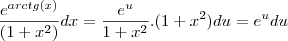 \frac{e^{arctg(x)}}{(1+x^2)}dx = \frac{e^{u}}{1+x^2}.(1+x^2)du = e^u du