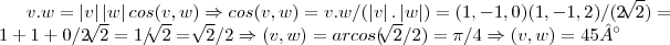 v.w=\left|v \right|\left|w \right|cos(v,w)\Rightarrow cos(v,w)=v.w/(\left|v \right|.\left|w \right|)=(1,-1,0)(1,-1,2)/(2\sqrt[]{2})=1+1+0/2\sqrt[]{2}=1/\sqrt[]{2}=\sqrt[]{2}/2\Rightarrow (v,w)=arcos(\sqrt[]{2}/2)=\pi/4\Rightarrow (v,w)=45°