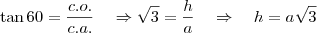 \tan 60 = \frac{c.o.}{c.a.}  \quad \Rightarrow \quas \sqrt{3} = \frac {h}{a} \quad \Rightarrow \quad h = a \sqrt{3}