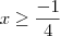 x \geq \frac{-1}{4} x \geq \frac{-1}{4}