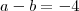 a-b=-4 a-b=-4