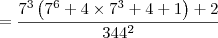 = \dfrac{7^3\left( 7^6 + 4 \times 7^3 + 4 + 1\right) + 2}{344^2} = \dfrac{7^3\left( 7^6 + 4 \times 7^3 + 4 + 1\right) + 2}{344^2}