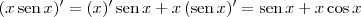 (x\,\textrm{sen}\,x)^\prime = (x)^\prime\,\textrm{sen}\,x + x\,(\textrm{sen}\,x)^\prime = \textrm{sen}\,x + x\cos x (x\,\textrm{sen}\,x)^\prime = (x)^\prime\,\textrm{sen}\,x + x\,(\textrm{sen}\,x)^\prime = \textrm{sen}\,x + x\cos x