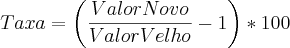 Taxa = \left(\frac{ValorNovo}{ValorVelho}-1 \right)*100 Taxa = \left(\frac{ValorNovo}{ValorVelho}-1 \right)*100