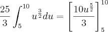\frac{25}{3}\int_{5}^{10}{u^{\frac{3}{2}}du=\left[\frac{10{u}^{\frac{5}{2}}}{3}{{\right]}_{5}}^{10}