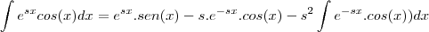 \int e^{sx}cos(x)dx=e^{sx}.sen(x)-s.e^{-sx}.cos(x)-s^2\int e^{-sx}.cos(x))dx